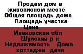 Продам дом в живописном месте. › Общая площадь дома ­ 50 › Площадь участка ­ 700 › Цена ­ 337 000 - Ивановская обл., Шуйский р-н Недвижимость » Дома, коттеджи, дачи продажа   